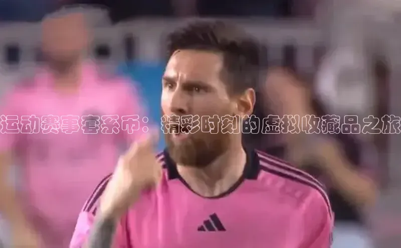 运动赛事套系币：精彩时刻的虚拟收藏品之旅