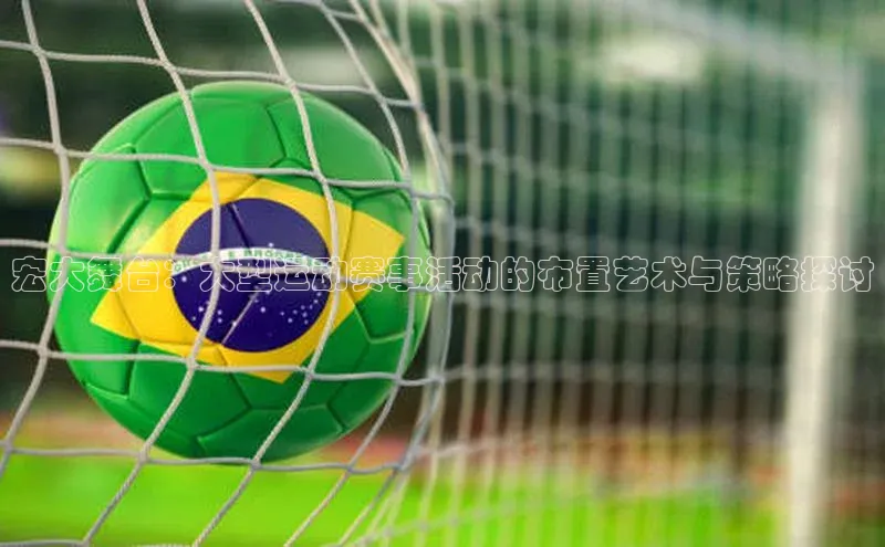 宏大舞台：大型运动赛事活动的布置艺术与策略探讨