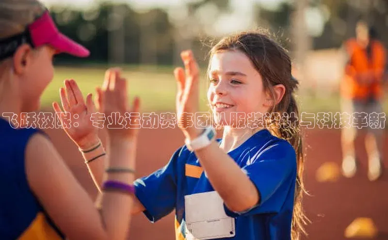 飞跃极限：专业运动赛事团队服装设计与科技革新