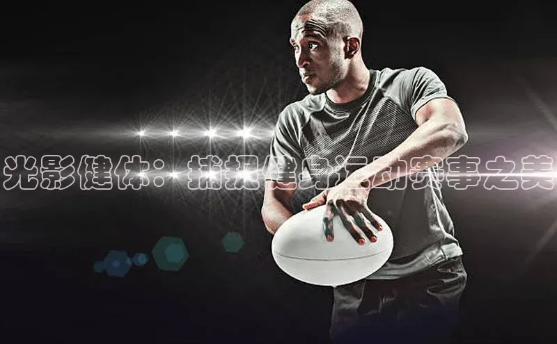 光影健体：捕捉健身运动赛事之美