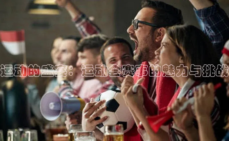 运动的盛宴：运动会赛事的魅力与挑战
