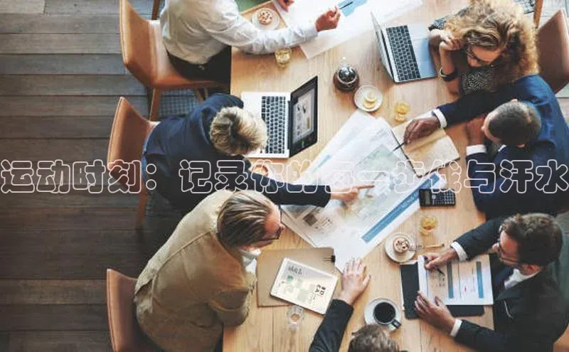 运动时刻：记录你的每一步伐与汗水