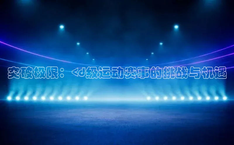 突破极限：<d级运动赛事的挑战与机遇