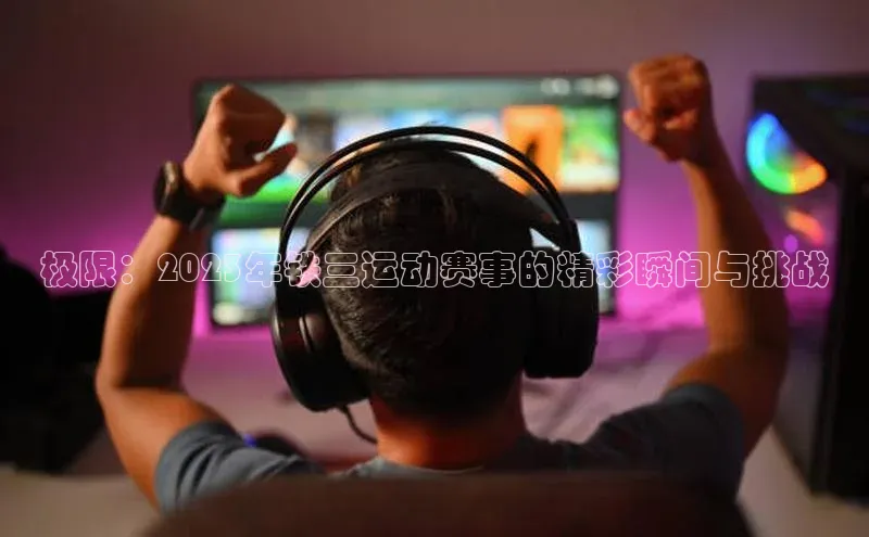 极限：2023年铁三运动赛事的精彩瞬间与挑战